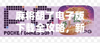 麻将胡了电子版下载全攻略，新手也能秒变高手的隐藏技巧大揭秘！