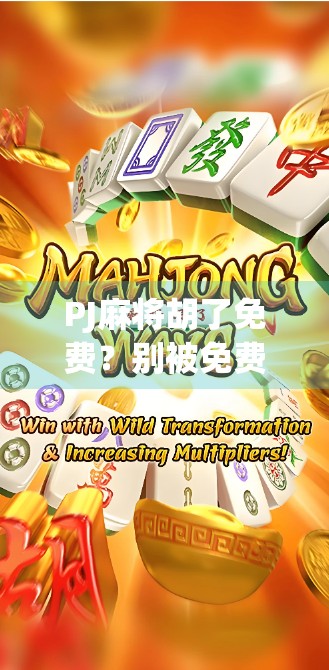 PJ麻将胡了免费？别被免费忽悠了！这背后藏着什么套路？