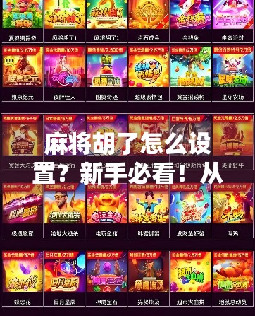 麻将胡了怎么设置?新手必看!从规则到技巧,手把手教你轻松上手! 麻将胡了怎么设置?新手必看!从规则到技巧,手把手教你轻松上手!