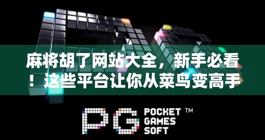 麻将胡了网站大全，新手必看！这些平台让你从菜鸟变高手，还能赢钱！