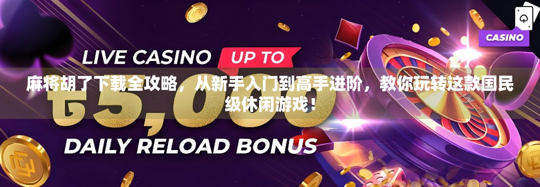 麻将胡了下载全攻略,从新手入门到高手进阶,教你玩转这款国民级休闲游戏! 麻将胡了下载全攻略,从新手入门到高手进阶,教你玩转这款国民级休闲游戏!