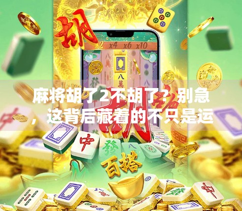 麻将胡了2不胡了？别急，这背后藏着的不只是运气，还有人性！