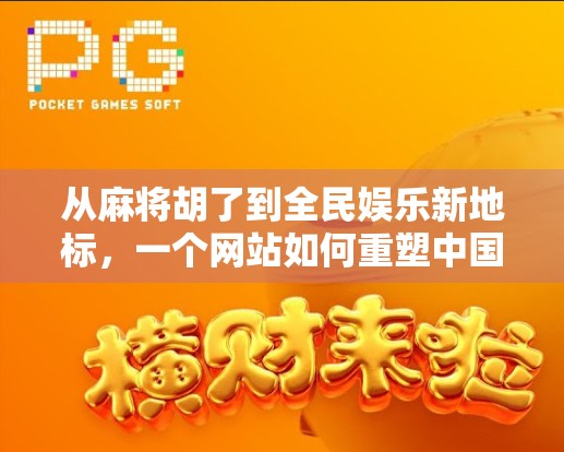 从麻将胡了到全民娱乐新地标，一个网站如何重塑中国人的休闲方式？