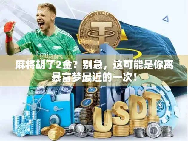 麻将胡了2金？别急，这可能是你离暴富梦最近的一次！