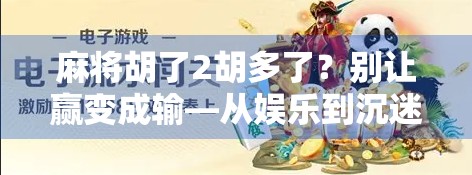 麻将胡了2胡多了?别让赢变成输—从娱乐到沉迷的心理陷阱