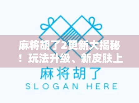 麻将胡了2更新大揭秘！玩法升级、新皮肤上线，老玩家都惊呼太香了！
