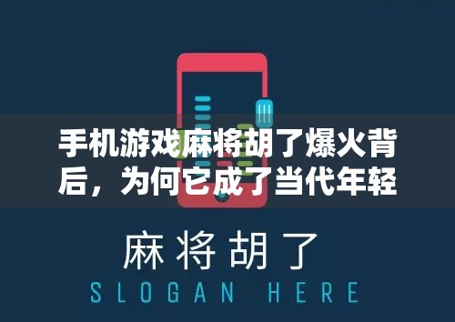手机游戏麻将胡了爆火背后，为何它成了当代年轻人的新社交货币？