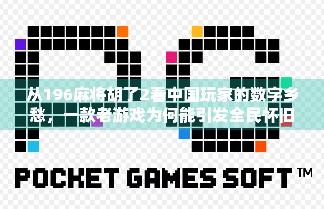 从196麻将胡了2看中国玩家的数字乡愁,一款老游戏为何能引发全民怀旧热潮?