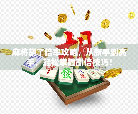 麻将胡了倍率攻略，从新手到高手，轻松掌握翻倍技巧！