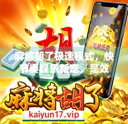 麻将胡了极速模式，快节奏娱乐新宠，是效率革命还是速成陷阱？