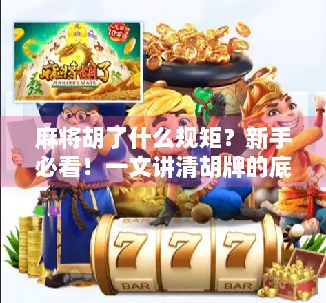 麻将胡了什么规矩？新手必看！一文讲清胡牌的底层逻辑与常见误区
