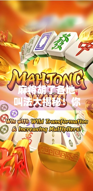 麻将胡了各地叫法大揭秘！你听过杠上开花还是自摸王？全国方言里的麻将文化太有趣！