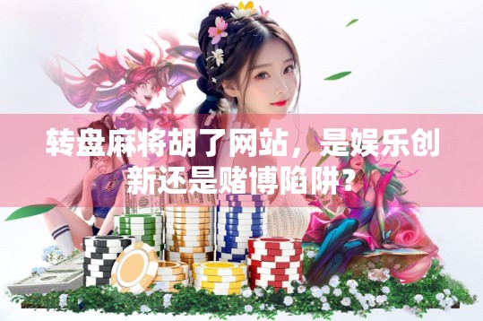 转盘麻将胡了网站,是娱乐创新还是赌博陷阱?