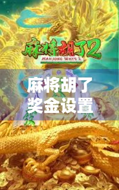 麻将胡了奖金设置全攻略,从新手到高手,如何让牌局更有趣、更公平?