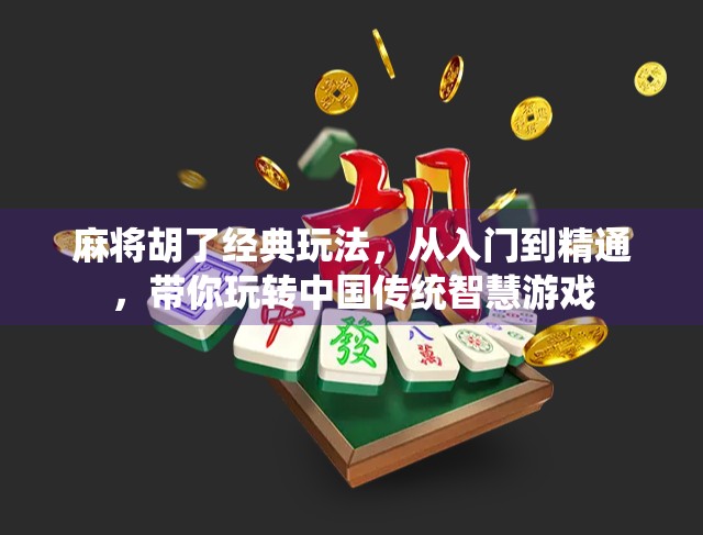 麻将胡了经典玩法，从入门到精通，带你玩转中国传统智慧游戏
