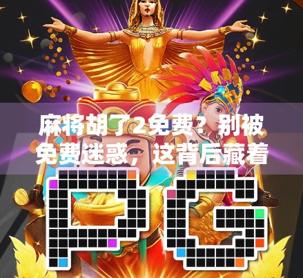 麻将胡了2免费？别被免费迷惑，这背后藏着的真相你可能想不到！