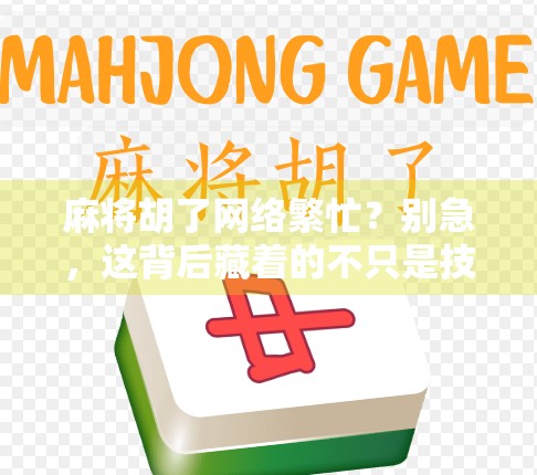 麻将胡了网络繁忙？别急，这背后藏着的不只是技术问题，还有人性的牌局