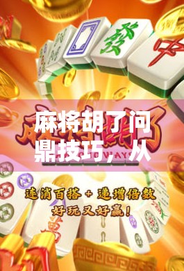 麻将胡了问鼎技巧,从入门到高手,教你稳赢不翻车!