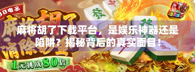 麻将胡了下载平台，是娱乐神器还是陷阱？揭秘背后的真实面目！