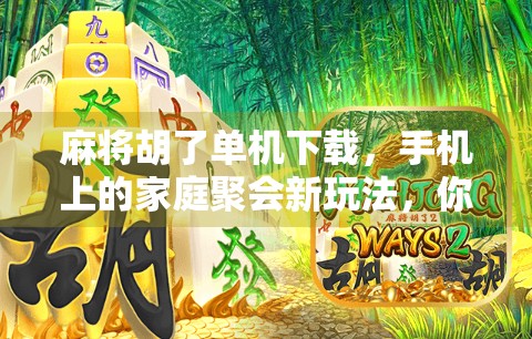 麻将胡了单机下载,手机上的家庭聚会新玩法,你还在等什么?