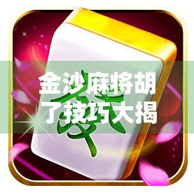 金沙麻将胡了技巧大揭秘，从入门到高手，三步教你稳赢不输！