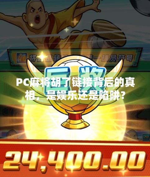 PC麻将胡了链接背后的真相，是娱乐还是陷阱？