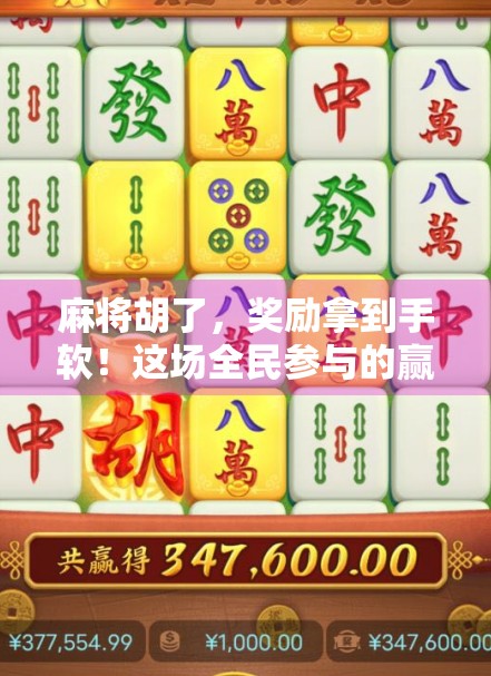 麻将胡了，奖励拿到手软！这场全民参与的赢钱活动你不能错过！