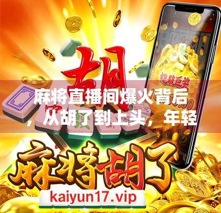 麻将直播间爆火背后，从胡了到上头，年轻人为何沉迷于这场虚拟牌局？