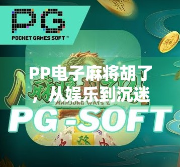 PP电子麻将胡了,从娱乐到沉迷,一场数字时代的牌局迷思