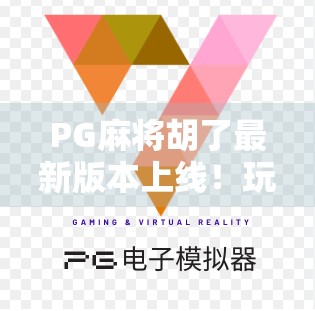 PG麻将胡了最新版本上线！玩法革新+福利升级，你还在等什么？