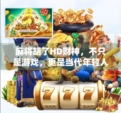 麻将胡了HD财神，不只是游戏，更是当代年轻人的电子解压神器？