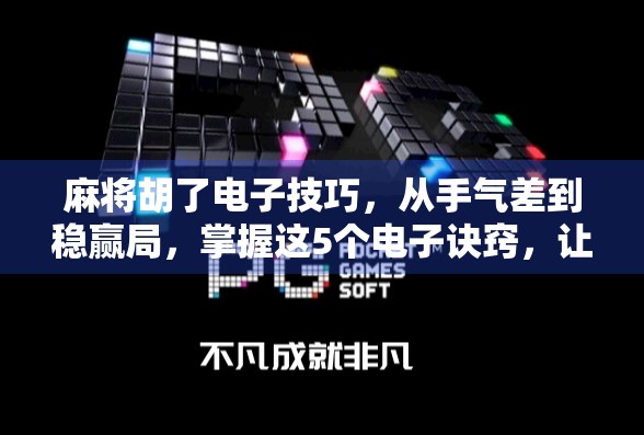 麻将胡了电子技巧，从手气差到稳赢局，掌握这5个电子诀窍，让你轻松上分！