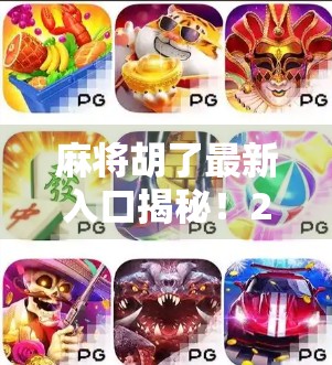 麻将胡了最新入口揭秘！2024年最全攻略帮你轻松上手，赢麻不是梦！