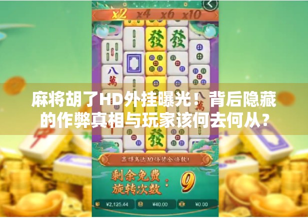 麻将胡了HD外挂曝光!背后隐藏的作弊真相与玩家该何去何从?