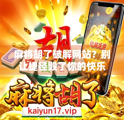 麻将胡了破解网站？别让捷径毁了你的快乐游戏！