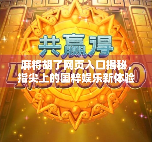 麻将胡了网页入口揭秘，指尖上的国粹娱乐新体验