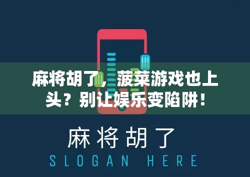 麻将胡了,菠菜游戏也上头?别让娱乐变陷阱!