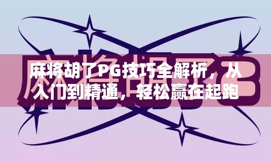 麻将胡了PG技巧全解析,从入门到精通,轻松赢在起跑线!