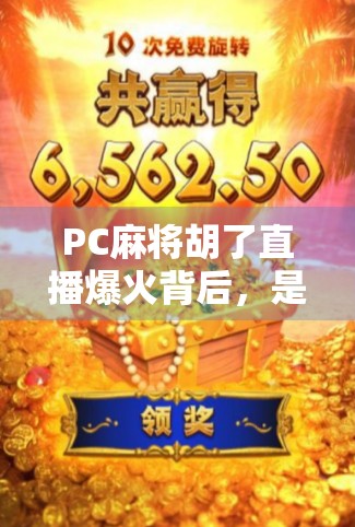 PC麻将胡了直播爆火背后,是娱乐狂欢,还是数字成瘾的新陷阱?