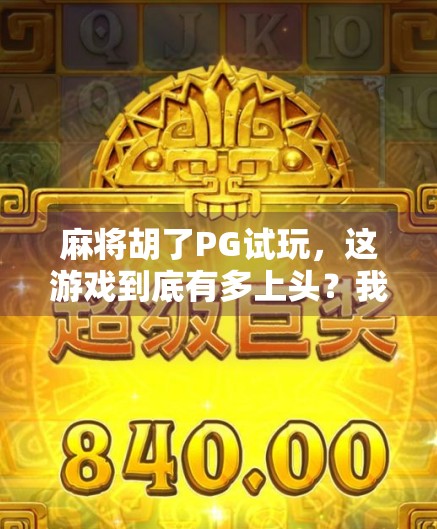 麻将胡了PG试玩，这游戏到底有多上头？我连着玩了5小时没停手！