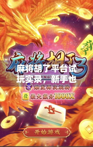 麻将胡了平台试玩实录,新手也能快速上手,但这些坑你必须知道!