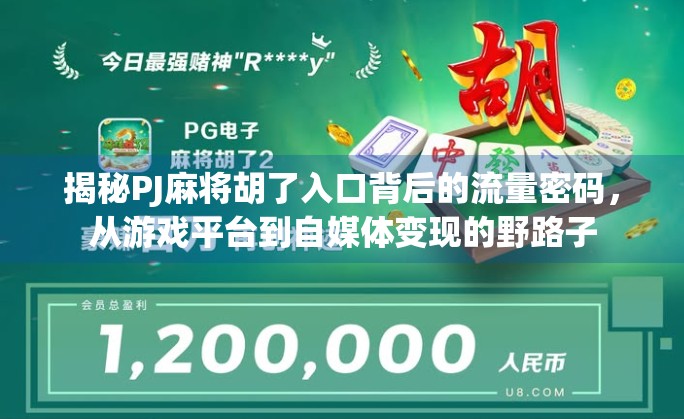 揭秘PJ麻将胡了入口背后的流量密码，从游戏平台到自媒体变现的野路子