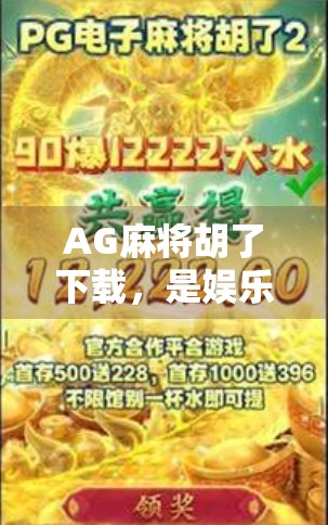 AG麻将胡了下载，是娱乐神器还是上头陷阱？揭开这款热门APP的真相！