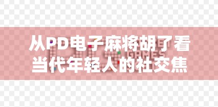 从PD电子麻将胡了看当代年轻人的社交焦虑与情绪出口