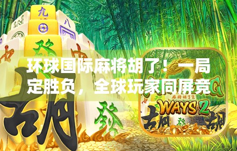 环球国际麻将胡了！一局定胜负，全球玩家同屏竞技的奇妙体验！
