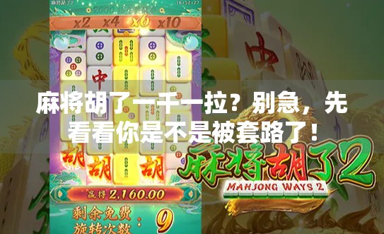 麻将胡了一千一拉?别急,先看看你是不是被套路了!