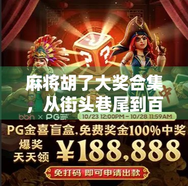 麻将胡了大奖合集，从街头巷尾到百万奖金，谁才是真正的胡牌王者？