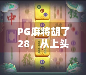 PG麻将胡了28,从上头到成瘾,我们正在被一款游戏悄悄改变?