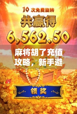 麻将胡了充值攻略，新手避坑指南+老玩家进阶技巧，轻松玩转金币经济！