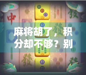 麻将胡了，积分却不够？别急，这可能是你没搞懂的隐藏规则！